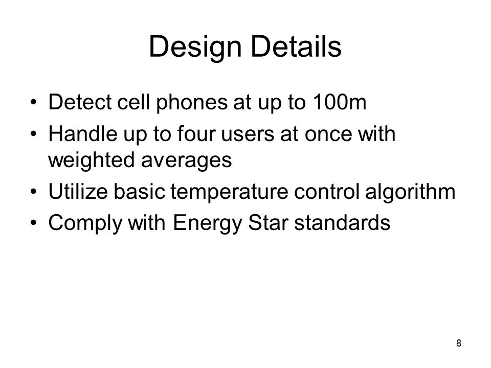 8 Design Details Detect cell phones at up to 100m Handle up to four users at once with weighted averages Utilize basic temperature control algorithm Comply with Energy Star standards