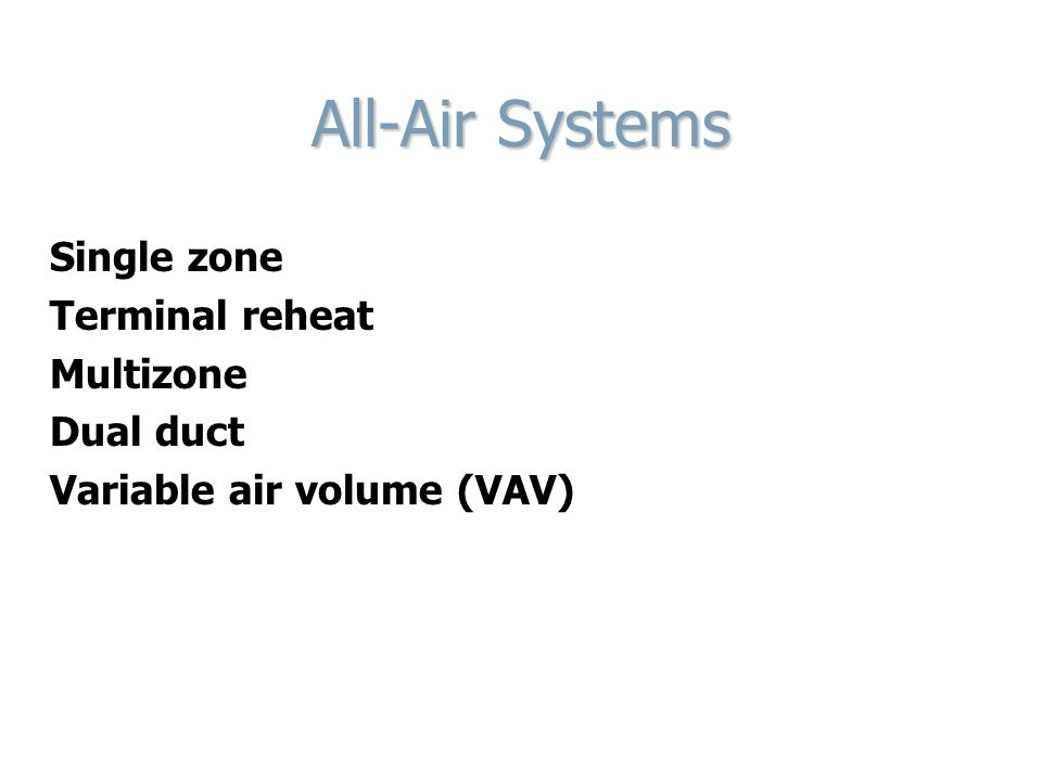 All-Air Systems Single zone Terminal reheat Multizone Dual duct Variable air volume (VAV)