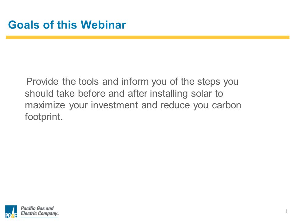 1 Goals of this Webinar Provide the tools and inform you of the steps you should take before and after installing solar to maximize your investment and reduce you carbon footprint.