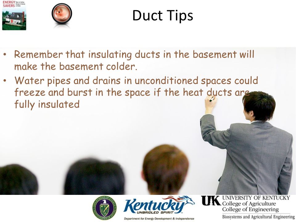 Duct Tips Remember that insulating ducts in the basement will make the basement colder.