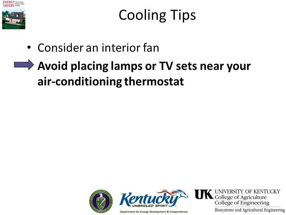 Cooling Tips Consider an interior fan Avoid placing lamps or TV sets near your air-conditioning thermostat