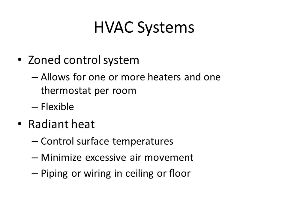 HVAC Systems Zoned control system – Allows for one or more heaters and one thermostat per room – Flexible Radiant heat – Control surface temperatures – Minimize excessive air movement – Piping or wiring in ceiling or floor