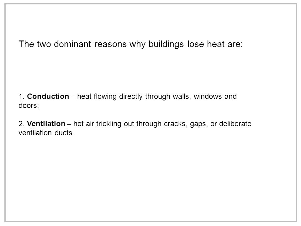 1. Conduction – heat flowing directly through walls, windows and doors; 2.