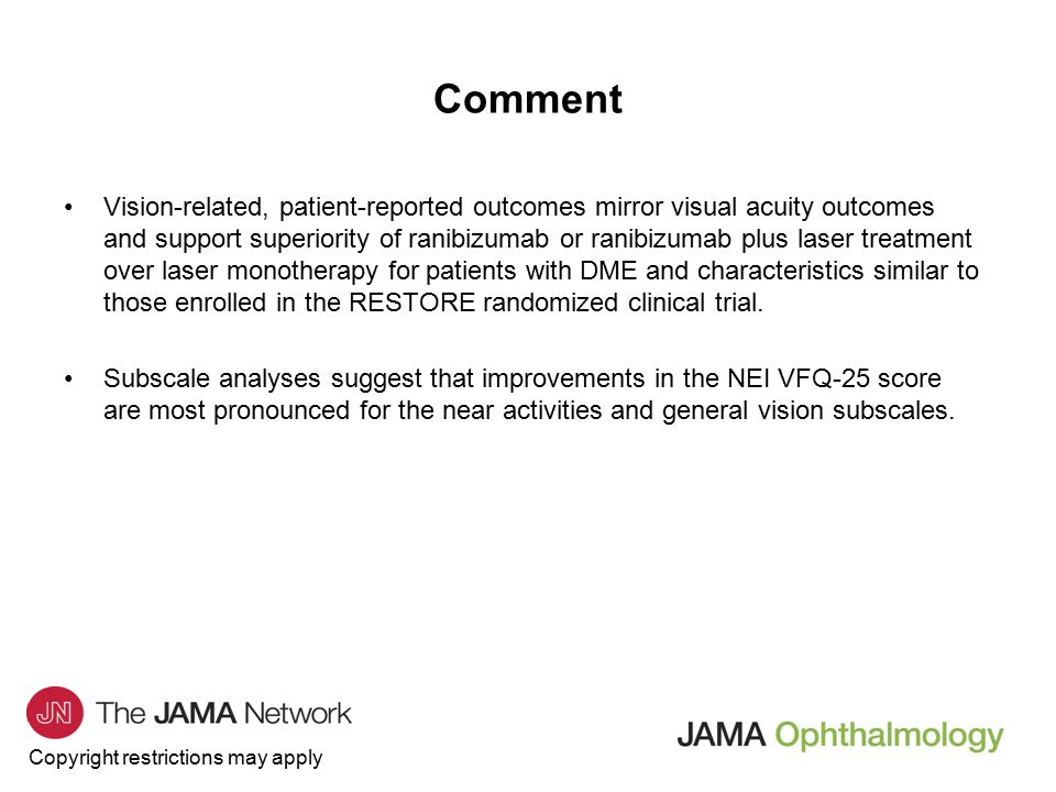 Copyright restrictions may apply Vision-related, patient-reported outcomes mirror visual acuity outcomes and support superiority of ranibizumab or ranibizumab plus laser treatment over laser monotherapy for patients with DME and characteristics similar to those enrolled in the RESTORE randomized clinical trial.