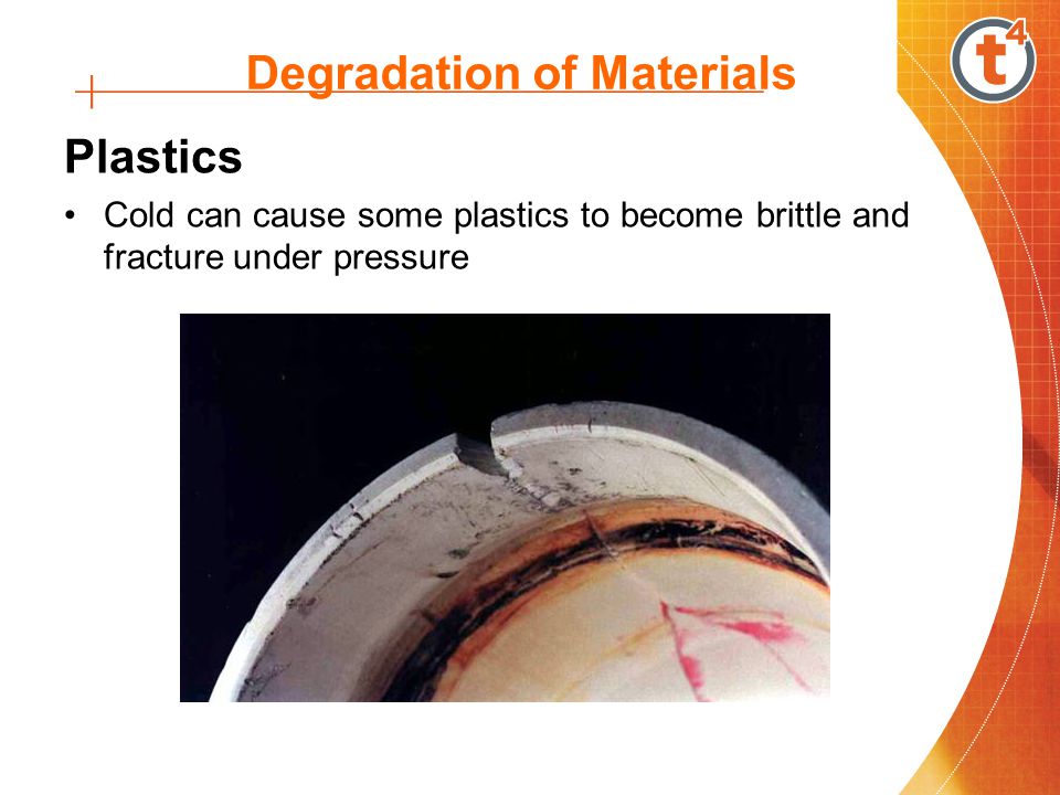 Degradation of Materials Plastics Cold can cause some plastics to become brittle and fracture under pressure
