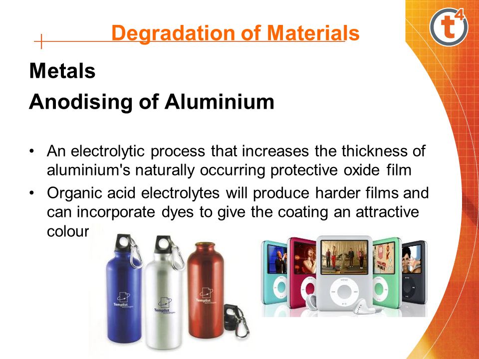 Degradation of Materials Metals Anodising of Aluminium An electrolytic process that increases the thickness of aluminium s naturally occurring protective oxide film Organic acid electrolytes will produce harder films and can incorporate dyes to give the coating an attractive colour