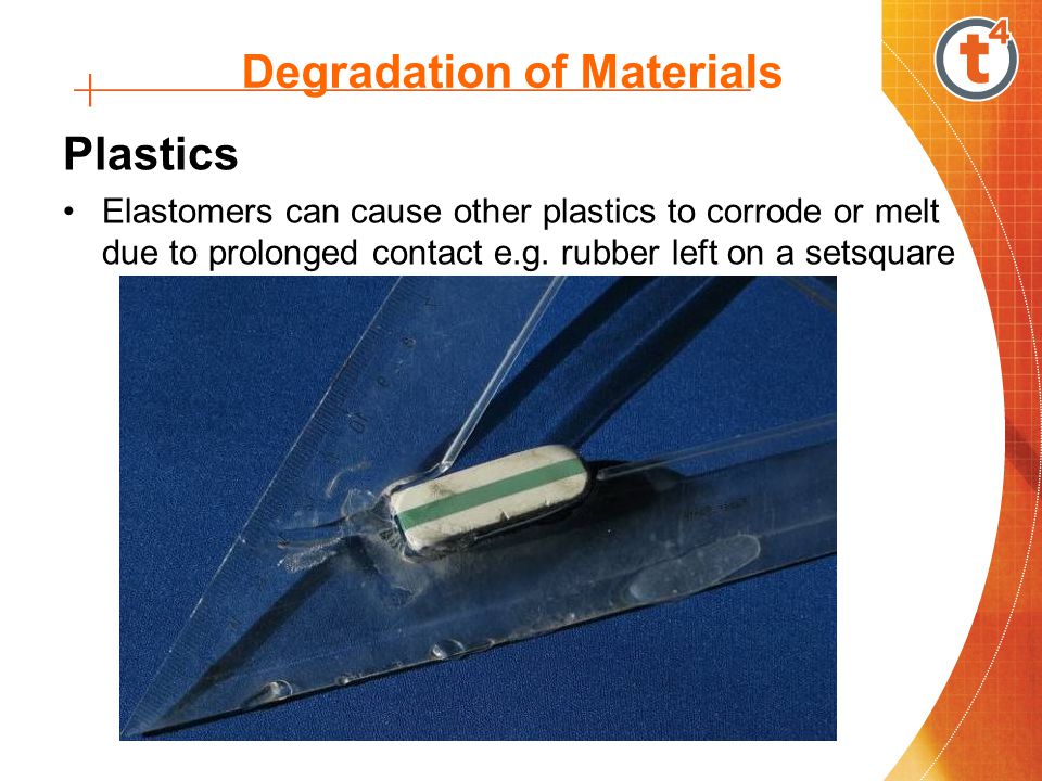 Degradation of Materials Plastics Elastomers can cause other plastics to corrode or melt due to prolonged contact e.g.