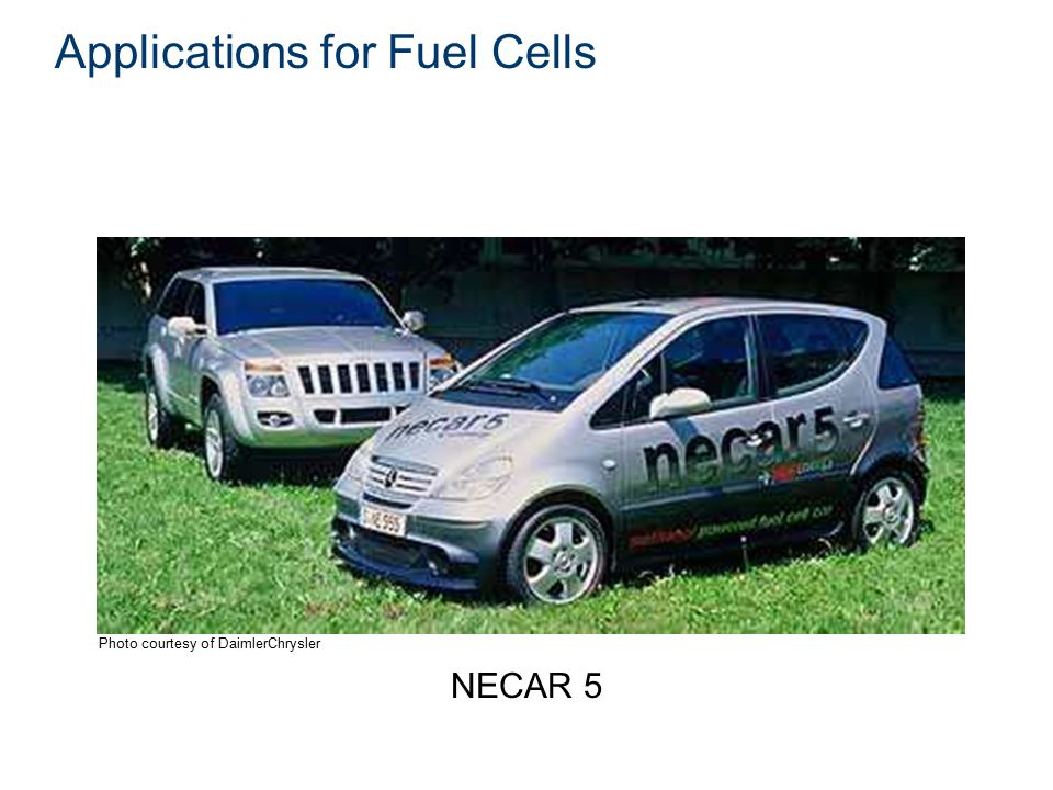 Applications for Fuel Cells Transportation vehicles Photo courtesy of DaimlerChrysler NECAR 5