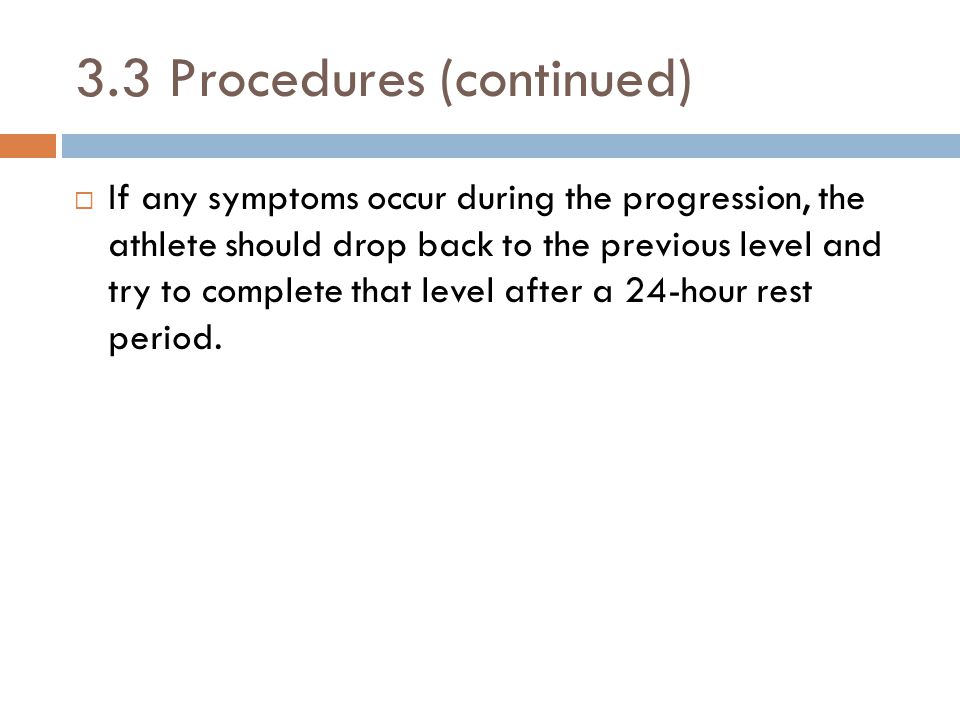 3.3 Procedures (continued)  If any symptoms occur during the progression, the athlete should drop back to the previous level and try to complete that level after a 24-hour rest period.
