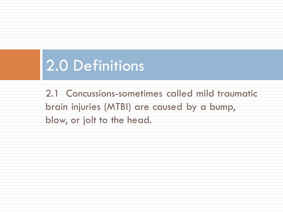 2.1 Concussions-sometimes called mild traumatic brain injuries (MTBI) are caused by a bump, blow, or jolt to the head.