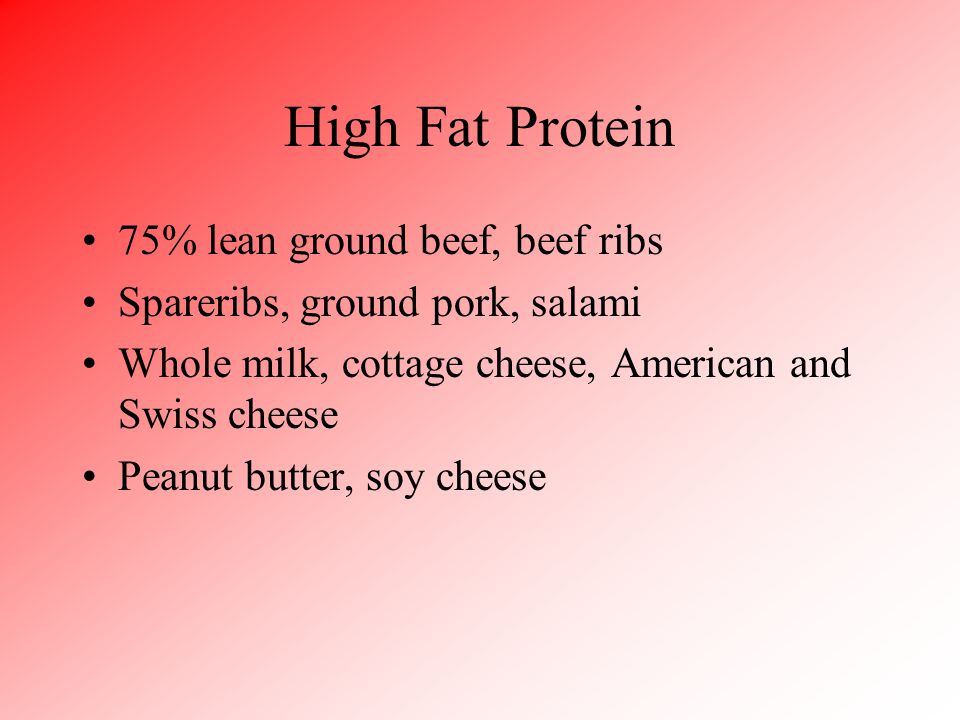 High Fat Protein 75% lean ground beef, beef ribs Spareribs, ground pork, salami Whole milk, cottage cheese, American and Swiss cheese Peanut butter, soy cheese