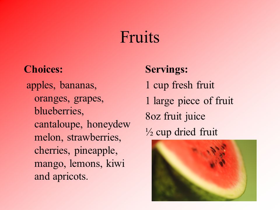 Fruits Choices: apples, bananas, oranges, grapes, blueberries, cantaloupe, honeydew melon, strawberries, cherries, pineapple, mango, lemons, kiwi and apricots.