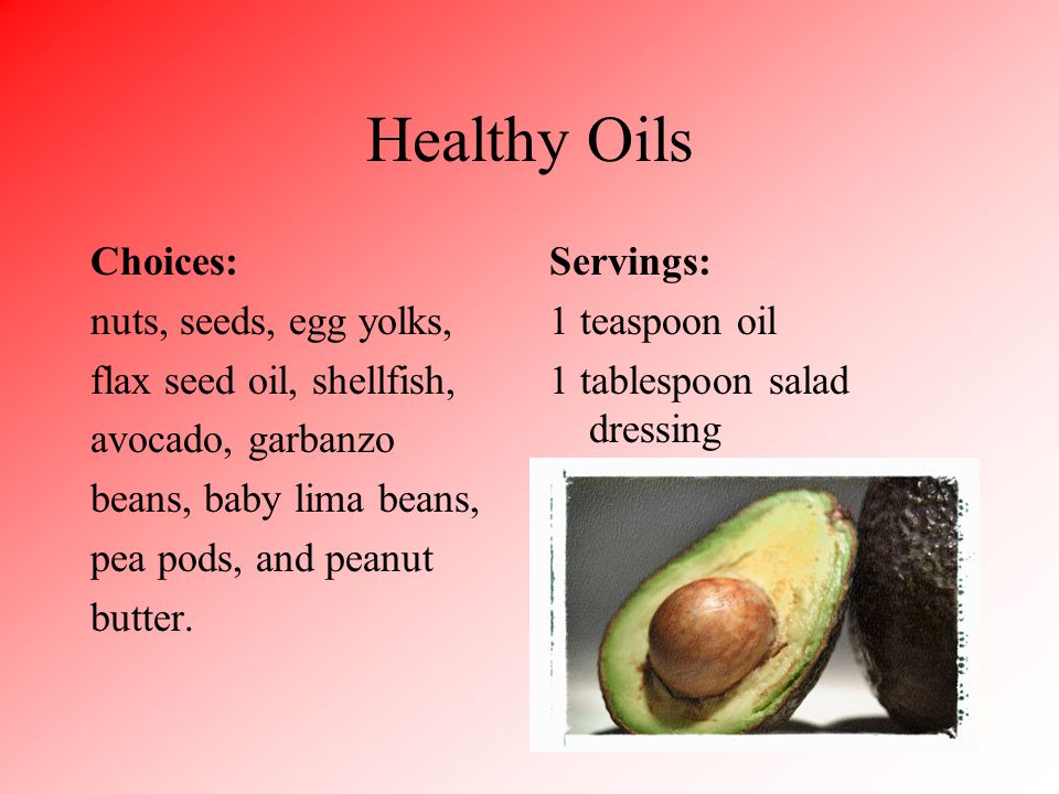 Healthy Oils Choices: nuts, seeds, egg yolks, flax seed oil, shellfish, avocado, garbanzo beans, baby lima beans, pea pods, and peanut butter.