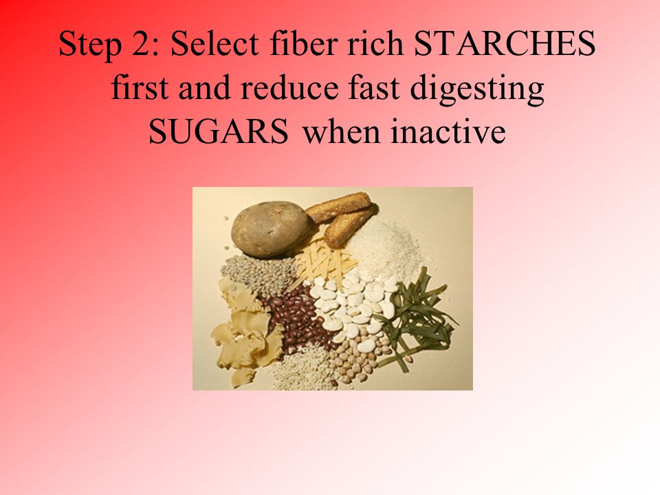Step 2: Select fiber rich STARCHES first and reduce fast digesting SUGARS when inactive
