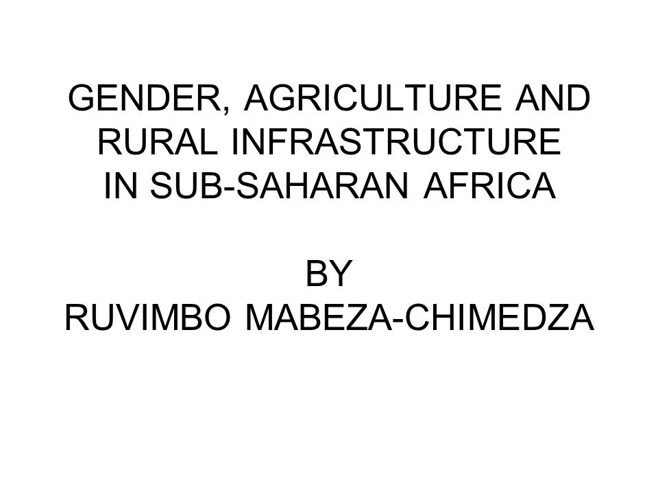 GENDER, AGRICULTURE AND RURAL INFRASTRUCTURE IN SUB-SAHARAN AFRICA BY RUVIMBO MABEZA-CHIMEDZA