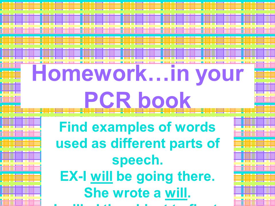 Homework…in your PCR book Find examples of words used as different parts of speech.