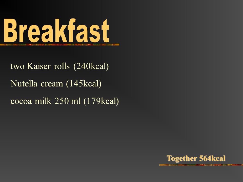 two Kaiser rolls (240kcal) Nutella cream (145kcal) cocoa milk 250 ml (179kcal) Together 564kcal