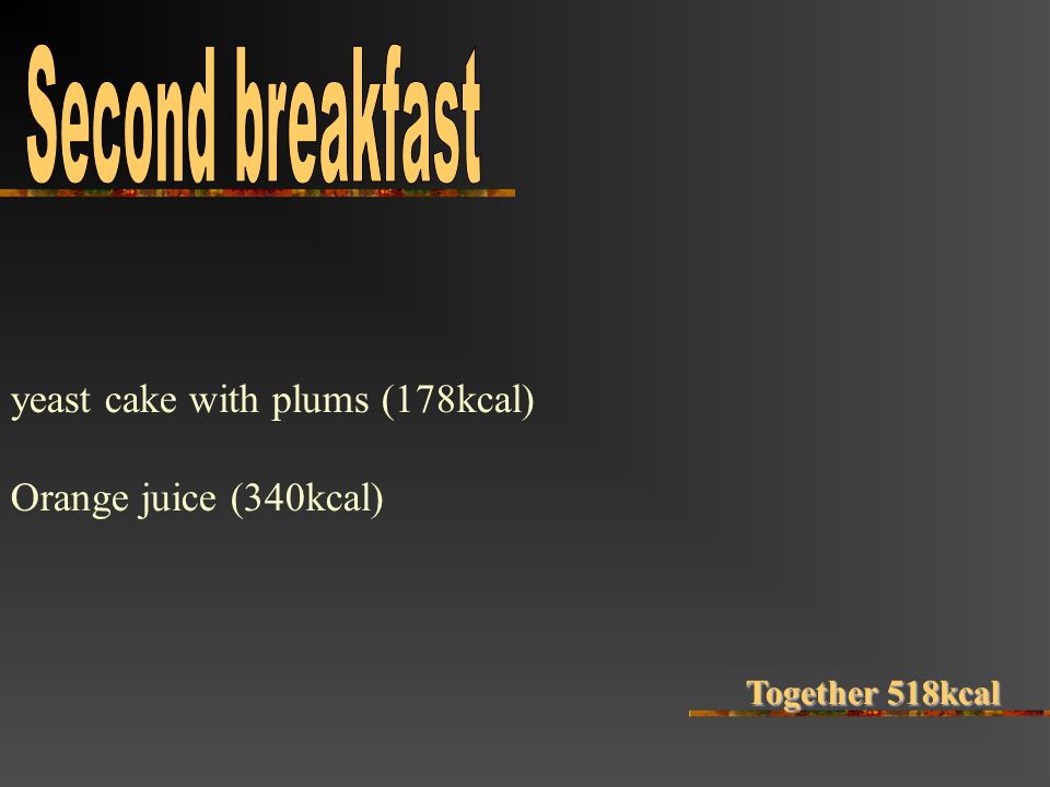 yeast cake with plums (178kcal) Orange juice (340kcal) Together 518kcal