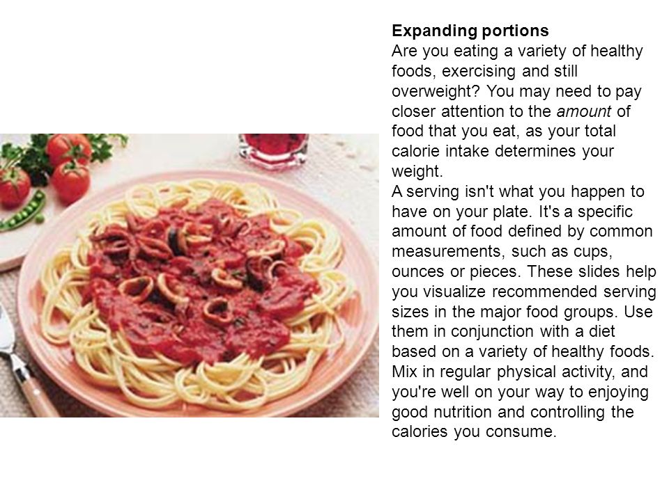 Expanding portions Are you eating a variety of healthy foods, exercising and still overweight.