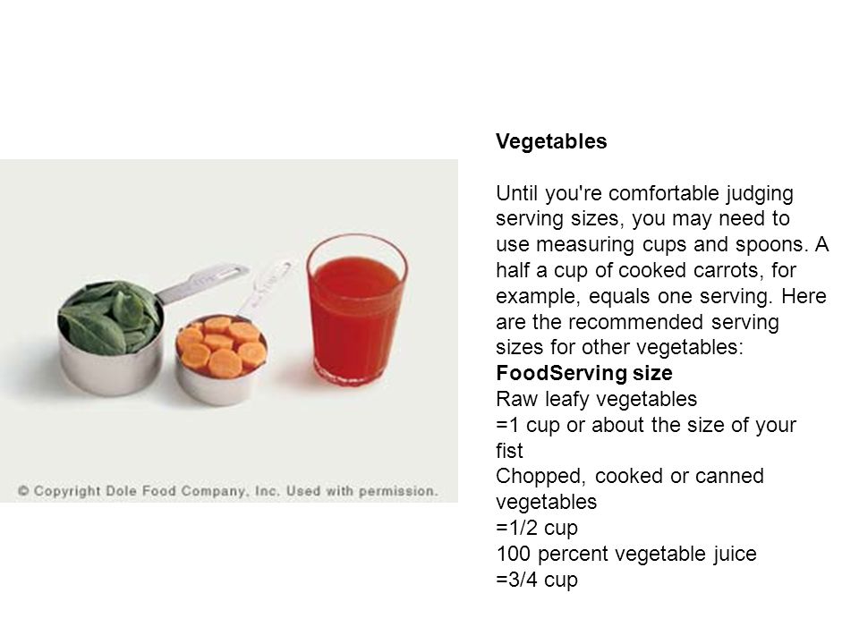 Vegetables Until you re comfortable judging serving sizes, you may need to use measuring cups and spoons.