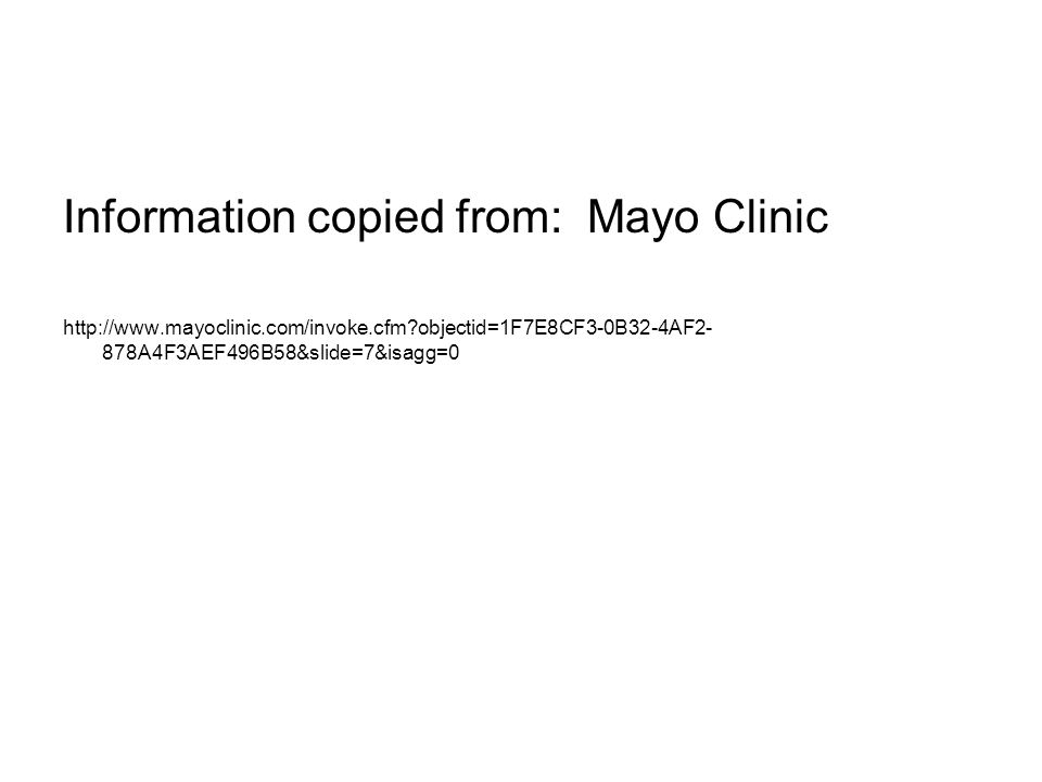 Information copied from: Mayo Clinic   objectid=1F7E8CF3-0B32-4AF2- 878A4F3AEF496B58&slide=7&isagg=0