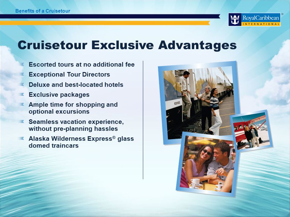Cruisetour Exclusive Advantages Escorted tours at no additional fee Exceptional Tour Directors Deluxe and best-located hotels Exclusive packages Ample time for shopping and optional excursions Seamless vacation experience, without pre-planning hassles Alaska Wilderness Express ® glass domed traincars Benefits of a Cruisetour