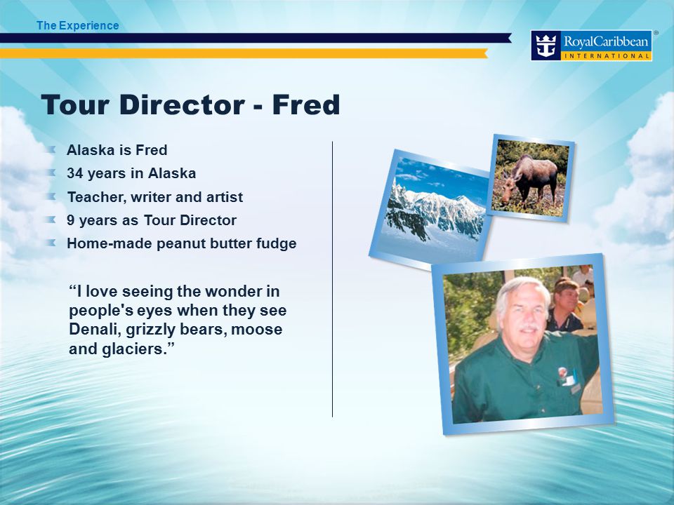 Tour Director - Fred Alaska is Fred 34 years in Alaska Teacher, writer and artist 9 years as Tour Director Home-made peanut butter fudge I love seeing the wonder in people s eyes when they see Denali, grizzly bears, moose and glaciers. The Experience