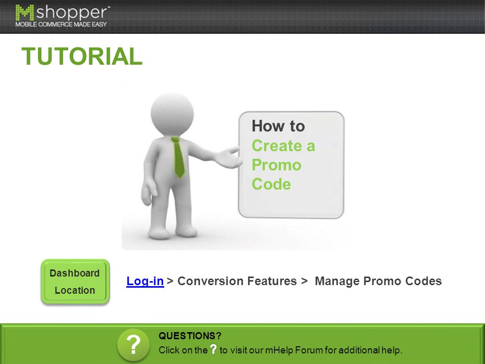 How to Create a Promo Code Log-inLog-in > Conversion Features > Manage Promo Codes Dashboard Location TUTORIAL