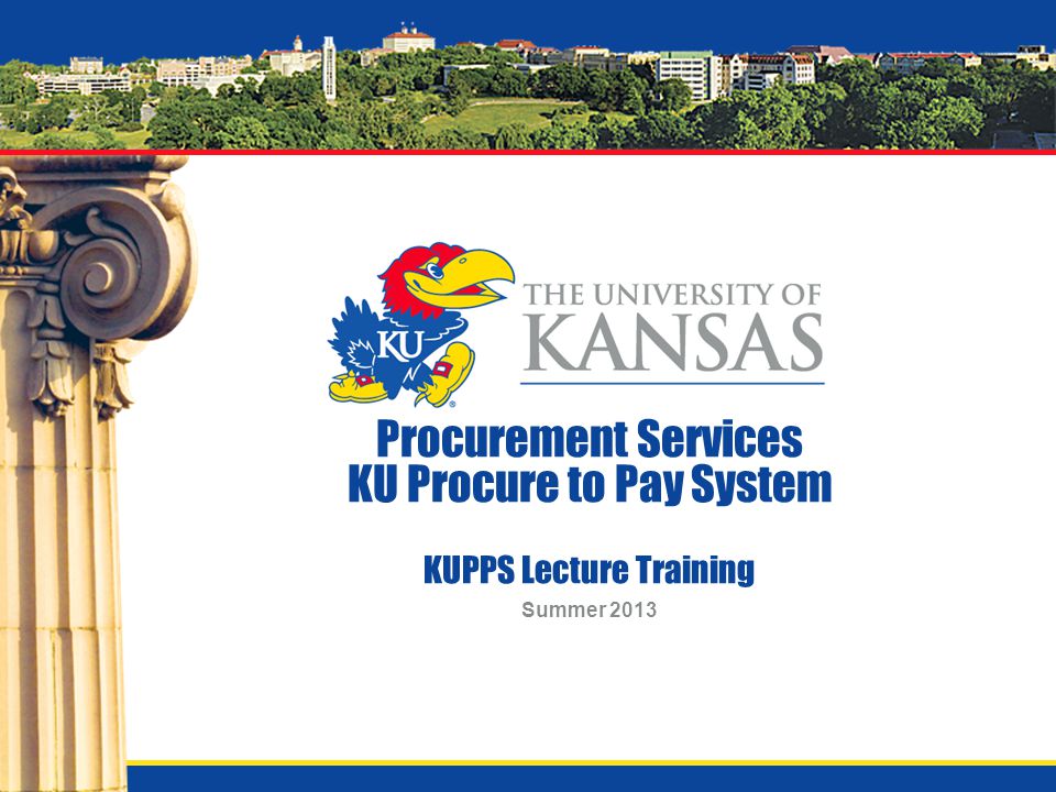 Procurement Services KU Procure to Pay System KUPPS Lecture Training Summer 2013