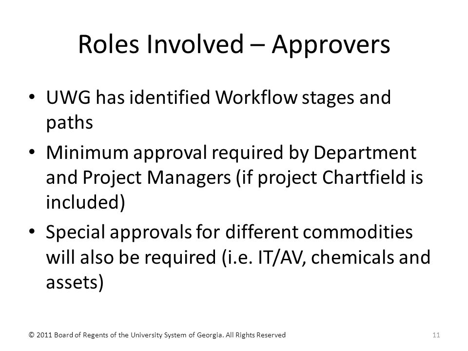 Roles Involved – Approvers UWG has identified Workflow stages and paths Minimum approval required by Department and Project Managers (if project Chartfield is included) Special approvals for different commodities will also be required (i.e.