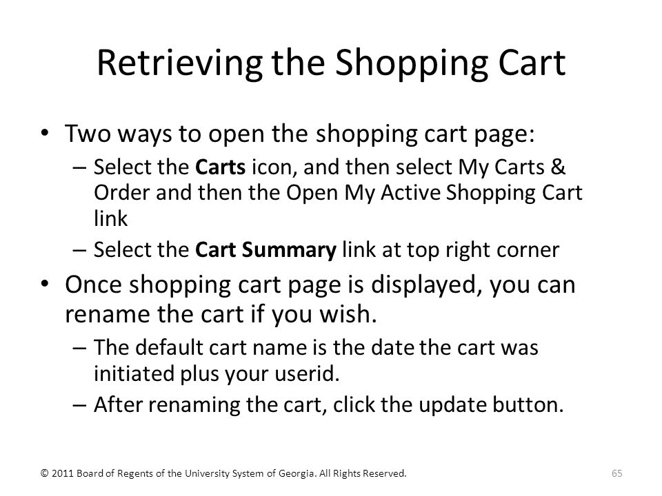 Retrieving the Shopping Cart Two ways to open the shopping cart page: – Select the Carts icon, and then select My Carts & Order and then the Open My Active Shopping Cart link – Select the Cart Summary link at top right corner Once shopping cart page is displayed, you can rename the cart if you wish.
