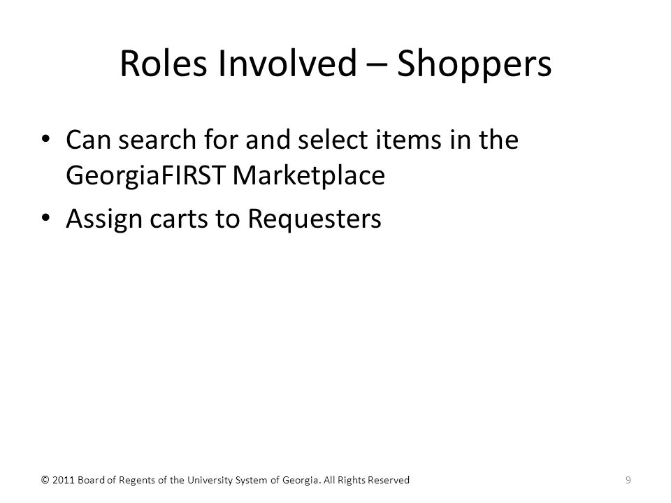 Roles Involved – Shoppers Can search for and select items in the GeorgiaFIRST Marketplace Assign carts to Requesters 9© 2011 Board of Regents of the University System of Georgia.