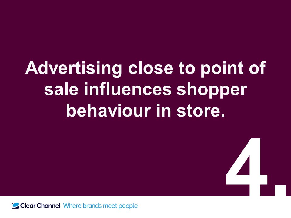 Advertising close to point of sale influences shopper behaviour in store. 4.