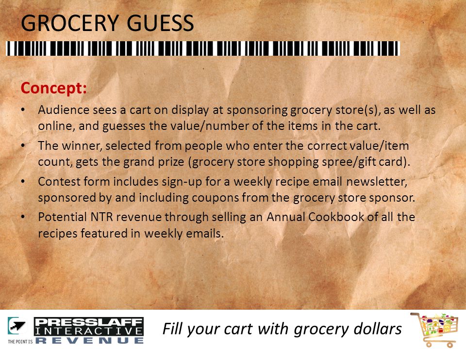 GROCERY GUESS Concept: Audience sees a cart on display at sponsoring grocery store(s), as well as online, and guesses the value/number of the items in the cart.