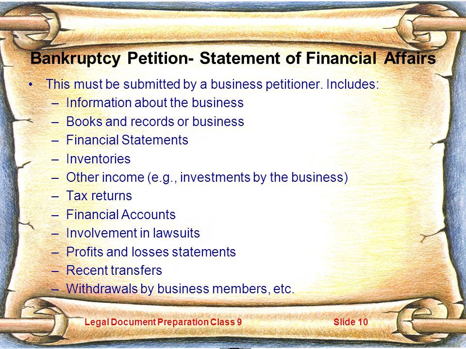 Legal Document Preparation Class 9Slide 10 Bankruptcy Petition- Statement of Financial Affairs This must be submitted by a business petitioner.