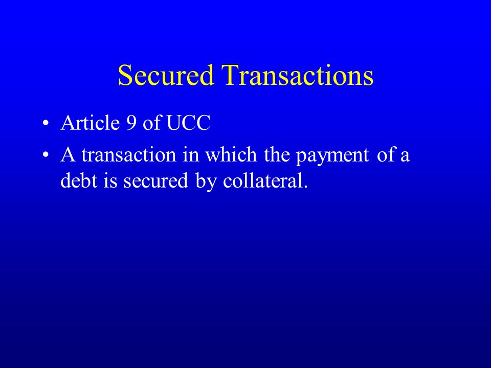Secured Transactions Article 9 of UCC A transaction in which the payment of a debt is secured by collateral.