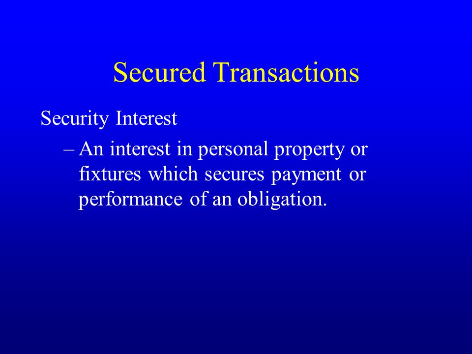 Secured Transactions Security Interest –An interest in personal property or fixtures which secures payment or performance of an obligation.