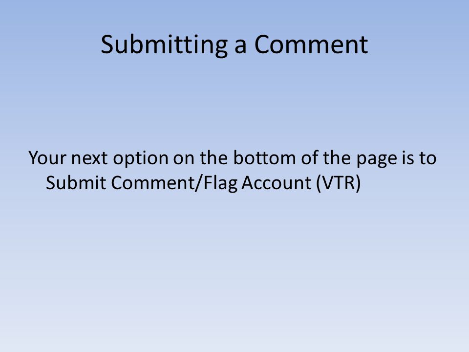 Submitting a Comment Your next option on the bottom of the page is to Submit Comment/Flag Account (VTR)