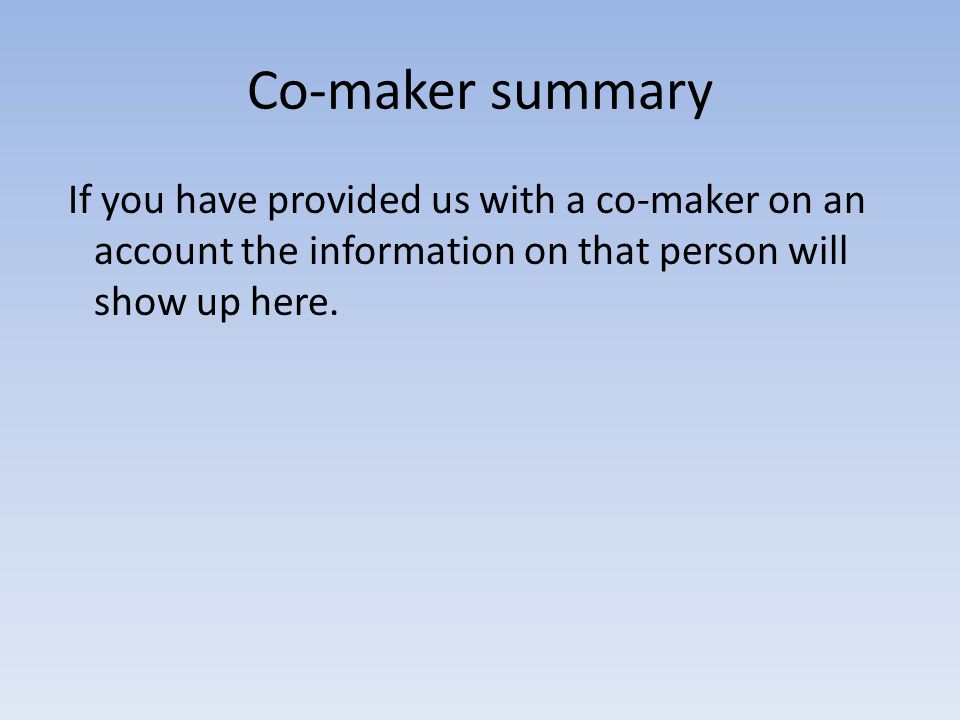 Co-maker summary If you have provided us with a co-maker on an account the information on that person will show up here.