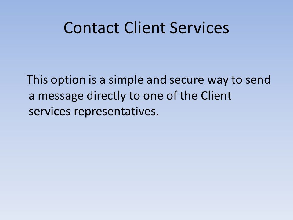 Contact Client Services This option is a simple and secure way to send a message directly to one of the Client services representatives.