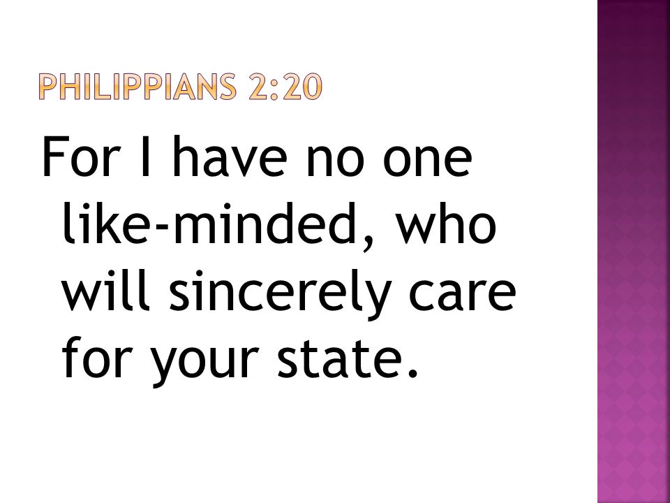 For I have no one like-minded, who will sincerely care for your state.