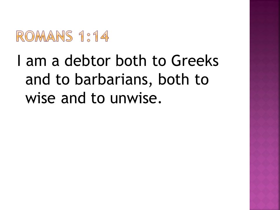 I am a debtor both to Greeks and to barbarians, both to wise and to unwise.