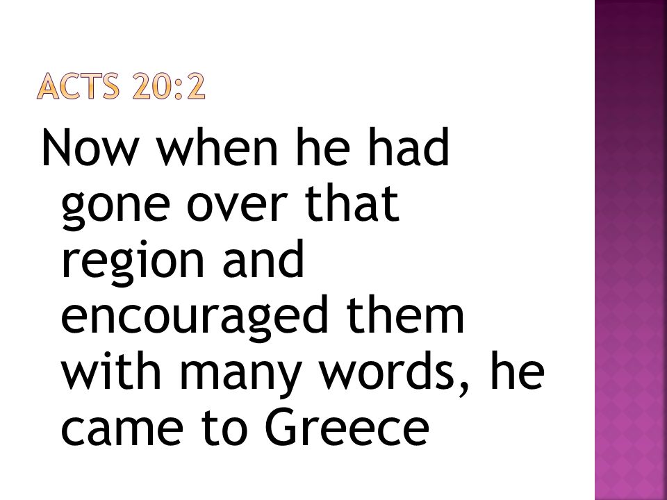 Now when he had gone over that region and encouraged them with many words, he came to Greece