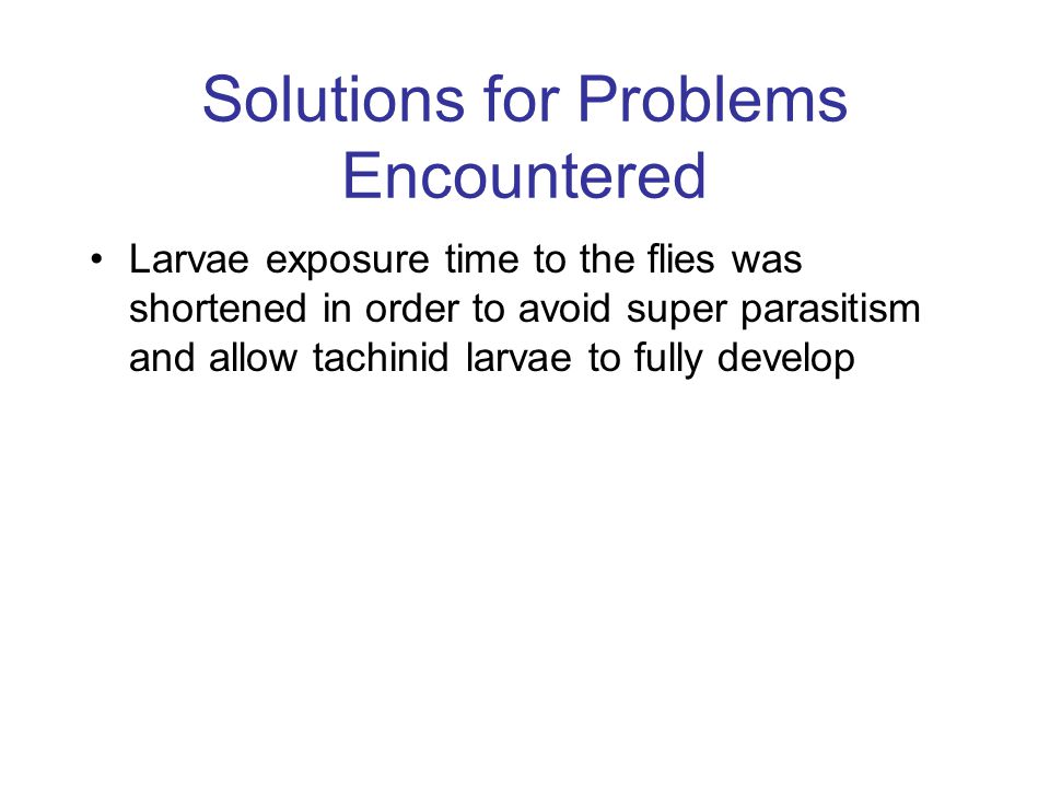 Solutions for Problems Encountered Larvae exposure time to the flies was shortened in order to avoid super parasitism and allow tachinid larvae to fully develop