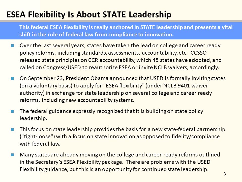 ESEA Flexibility Is About STATE Leadership 3 This federal ESEA Flexibility is really anchored in STATE leadership and presents a vital shift in the role of federal law from compliance to innovation.