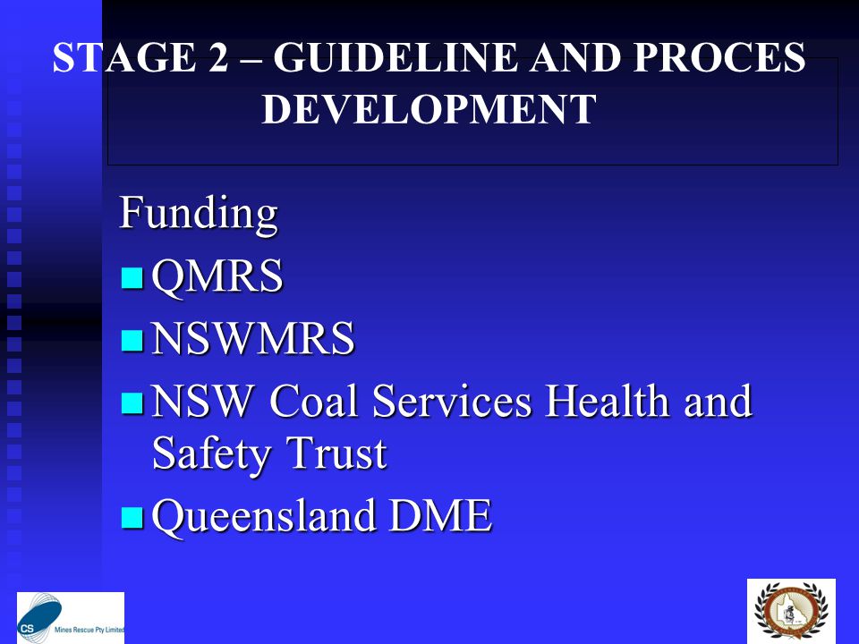STAGE 2 – GUIDELINE AND PROCES DEVELOPMENT Funding QMRS QMRS NSWMRS NSWMRS NSW Coal Services Health and Safety Trust NSW Coal Services Health and Safety Trust Queensland DME Queensland DME