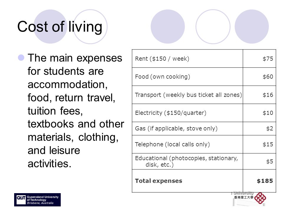 Cost of living The main expenses for students are accommodation, food, return travel, tuition fees, textbooks and other materials, clothing, and leisure activities.