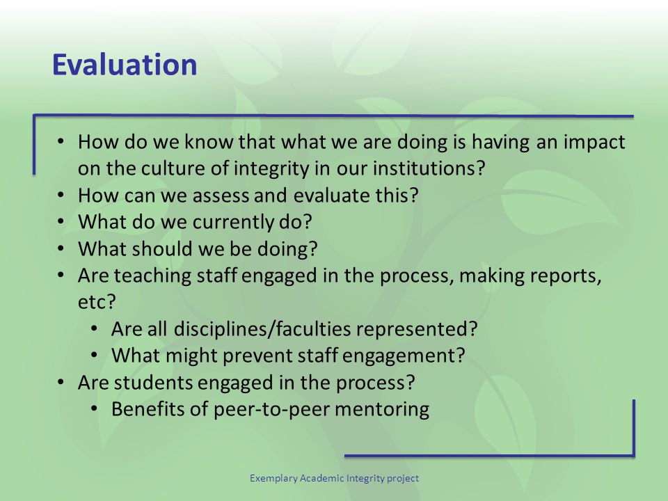 Exemplary Academic Integrity project Evaluation How do we know that what we are doing is having an impact on the culture of integrity in our institutions.