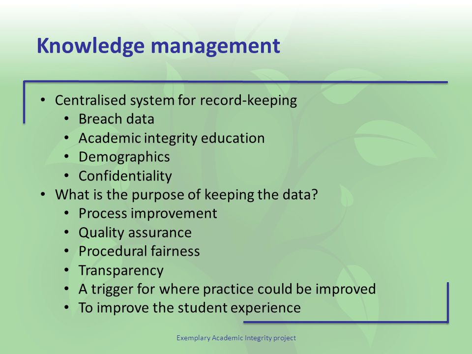 Exemplary Academic Integrity project Knowledge management Centralised system for record-keeping Breach data Academic integrity education Demographics Confidentiality What is the purpose of keeping the data.