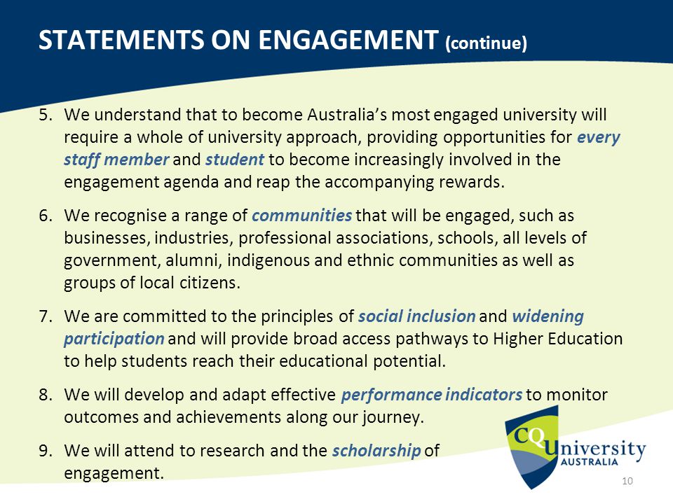 5.We understand that to become Australia’s most engaged university will require a whole of university approach, providing opportunities for every staff member and student to become increasingly involved in the engagement agenda and reap the accompanying rewards.
